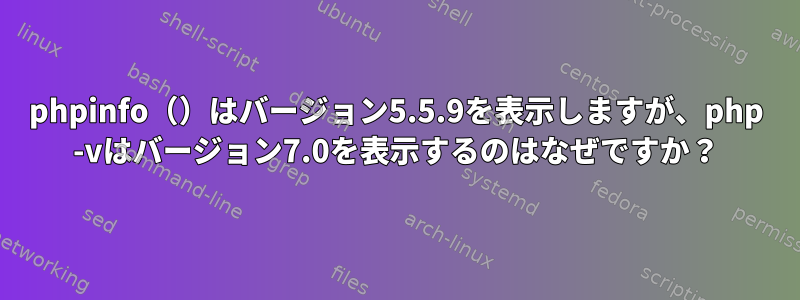 phpinfo（）はバージョン5.5.9を表示しますが、php -vはバージョン7.0を表示するのはなぜですか？