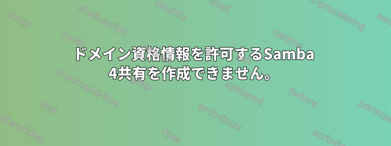 ドメイン資格情報を許可するSamba 4共有を作成できません。