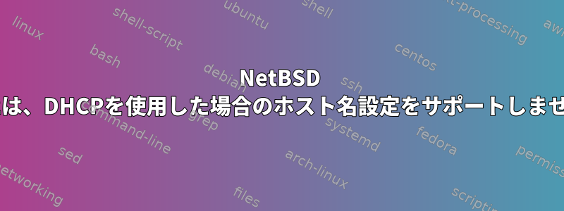 NetBSD 7.0.2は、DHCPを使用した場合のホスト名設定をサポートしません。