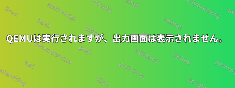 QEMUは実行されますが、出力画面は表示されません。