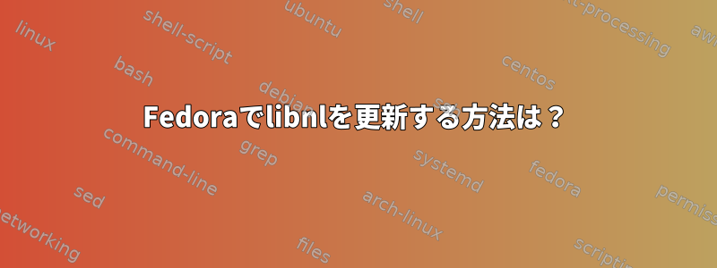 Fedoraでlibnlを更新する方法は？