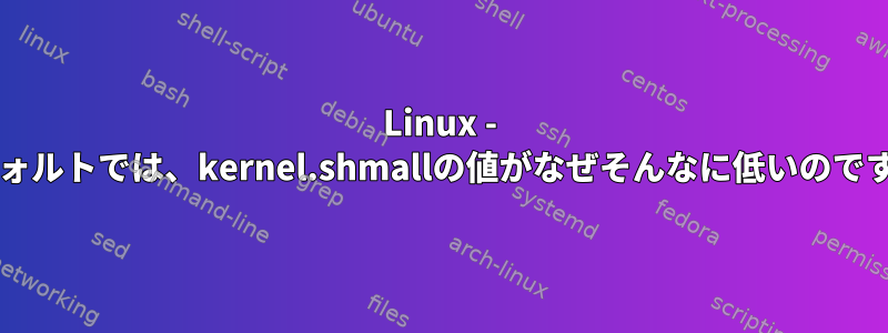 Linux - デフォルトでは、kernel.shmallの値がなぜそんなに低いのですか?