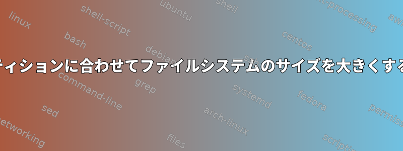 パーティションに合わせてファイルシステムのサイズを大きくする方法