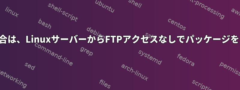 ダウンロードコマンドがリストされていない場合は、LinuxサーバーからFTPアクセスなしでパッケージをダウンロードするにはどうすればよいですか？