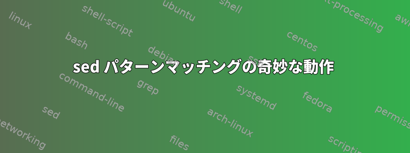 sed パターンマッチングの奇妙な動作