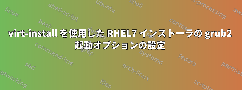 virt-install を使用した RHEL7 インストーラの grub2 起動オプションの設定