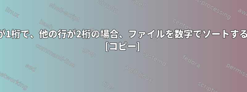 一部の行が1桁で、他の行が2桁の場合、ファイルを数字でソートする方法は？ [コピー]