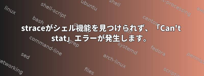 straceがシェル機能を見つけられず、「Can't stat」エラーが発生します。