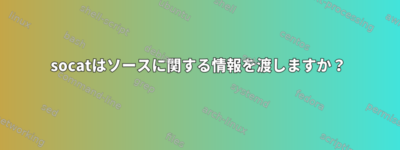 socatはソースに関する情報を渡しますか？