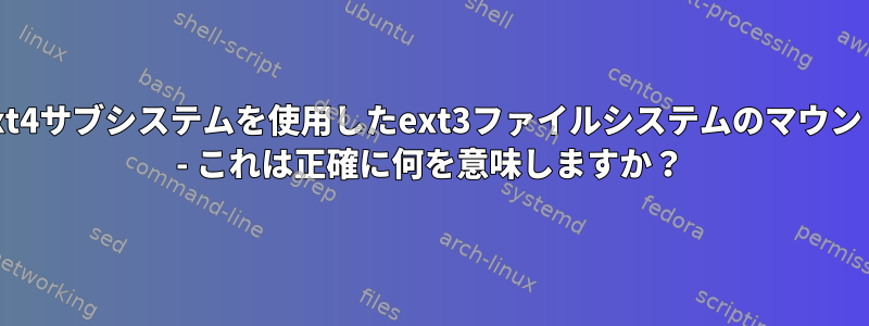 「ext4サブシステムを使用したext3ファイルシステムのマウント」 - これは正確に何を意味しますか？