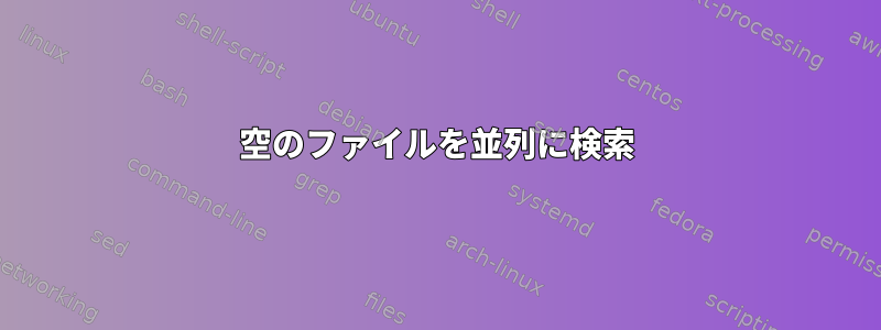 空のファイルを並列に検索