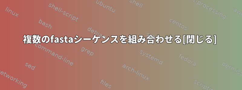 複数のfastaシーケンスを組み合わせる[閉じる]