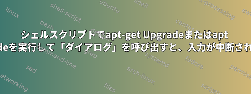 シェルスクリプトでapt-get Upgradeまたはapt Upgradeを実行して「ダイアログ」を呼び出すと、入力が中断されます。