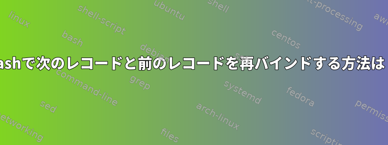 Bashで次のレコードと前のレコードを再バインドする方法は？