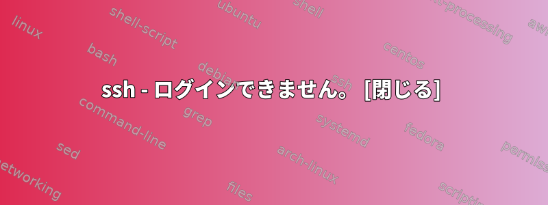 ssh - ログインできません。 [閉じる]