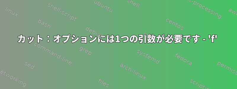 カット：オプションには1つの引数が必要です - 'f'