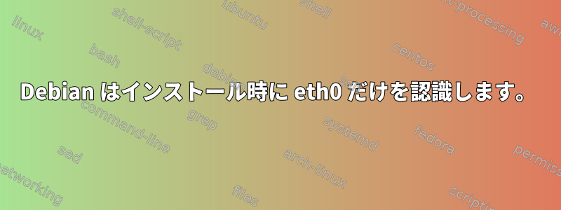 Debian はインストール時に eth0 だけを認識します。