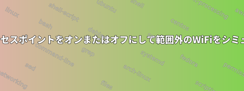 Linuxデバイスでアクセスポイントをオンまたはオフにして範囲外のWiFiをシミュレートする方法は？