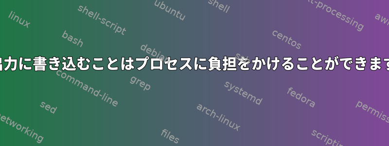 標準出力に書き込むことはプロセスに負担をかけることができますか？