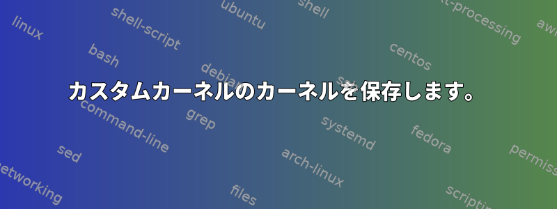 カスタムカーネルのカーネルを保存します。