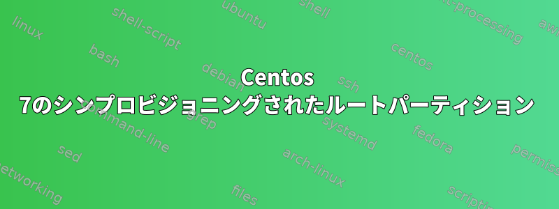 Centos 7のシンプロビジョニングされたルートパーティション