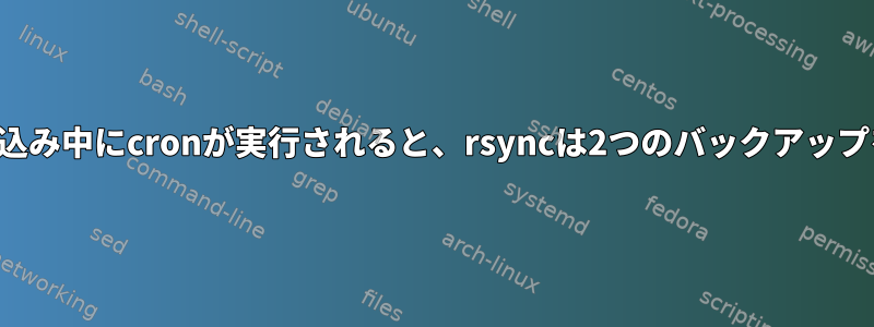 ファイルの書き込み中にcronが実行されると、rsyncは2つのバックアップを作成します。