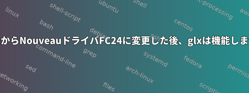 NvidiaからNouveauドライバFC24に変更した後、glxは機能しません。