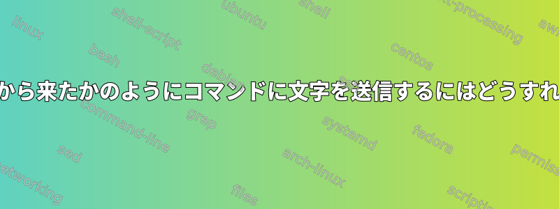 文字がファイルから来たかのようにコマンドに文字を送信するにはどうすればよいですか？