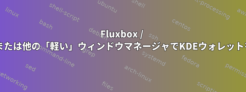 Fluxbox / openboxまたは他の「軽い」ウィンドウマネージャでKDEウォレットを使用する