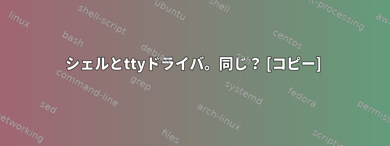 シェルとttyドライバ。同じ？ [コピー]