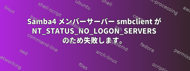 Samba4 メンバーサーバー smbclient が NT_STATUS_NO_LOGON_SERVERS のため失敗します。