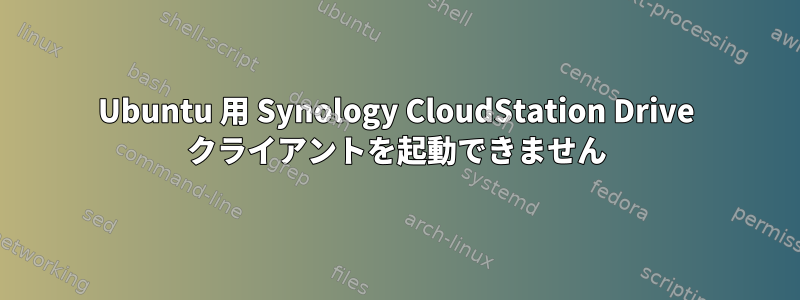 Ubuntu 用 Synology CloudStation Drive クライアントを起動できません