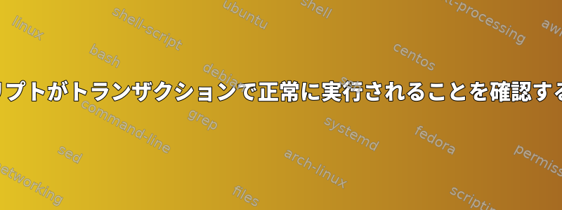 スクリプトがトランザクションで正常に実行されることを確認する方法