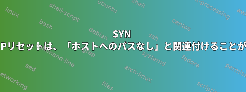 SYN ACK後のTCPリセットは、「ホストへのパスなし」と関連付けることができます。