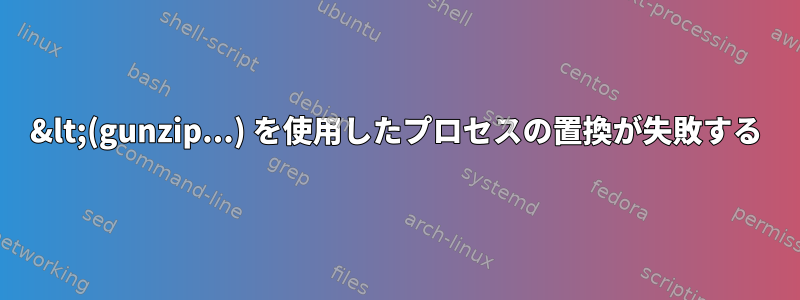 &lt;(gunzip...) を使用したプロセスの置換が失敗する