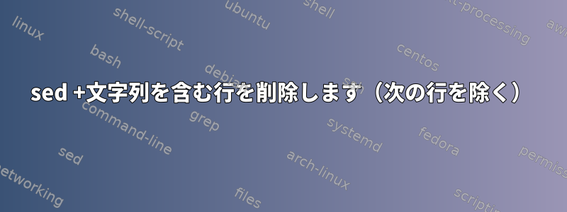 sed +文字列を含む行を削除します（次の行を除く）