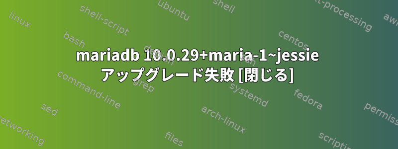 mariadb 10.0.29+maria-1~jessie アップグレード失敗 [閉じる]