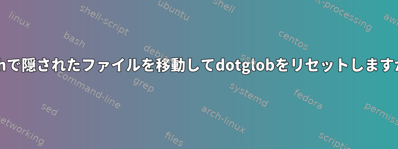 bashで隠されたファイルを移動してdotglobをリセットしますか？