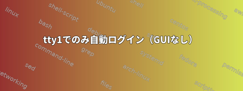 tty1でのみ自動ログイン（GUIなし）