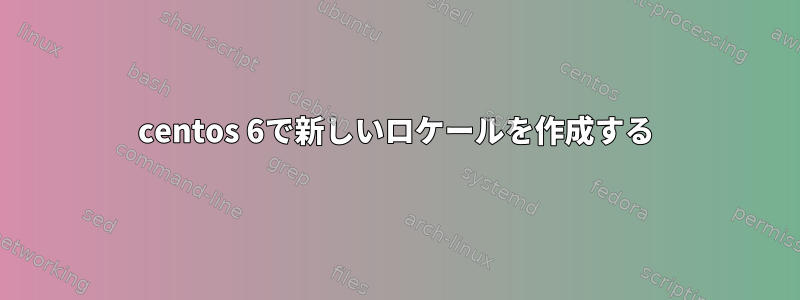 centos 6で新しいロケールを作成する