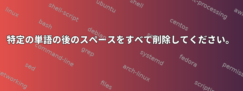 特定の単語の後のスペースをすべて削除してください。