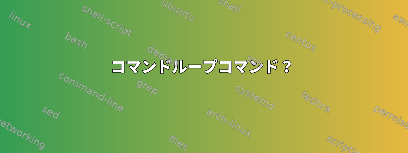 コマンドループコマンド？