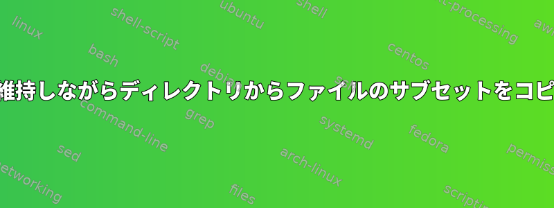 フォルダ構造を維持しながらディレクトリからファイルのサブセットをコピーする方法は？