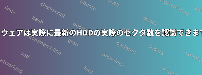 ソフトウェアは実際に最新のHDDの実際のセクタ数を認識できますか？