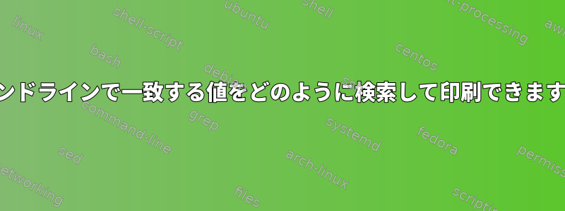 コマンドラインで一致する値をどのように検索して印刷できますか？