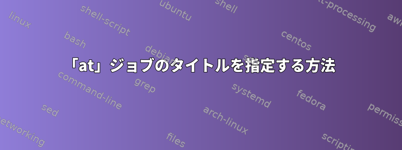 「at」ジョブのタイトルを指定する方法