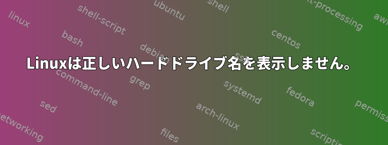 Linuxは正しいハードドライブ名を表示しません。