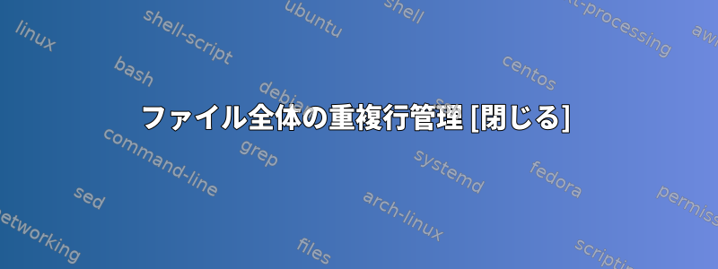 ファイル全体の重複行管理 [閉じる]