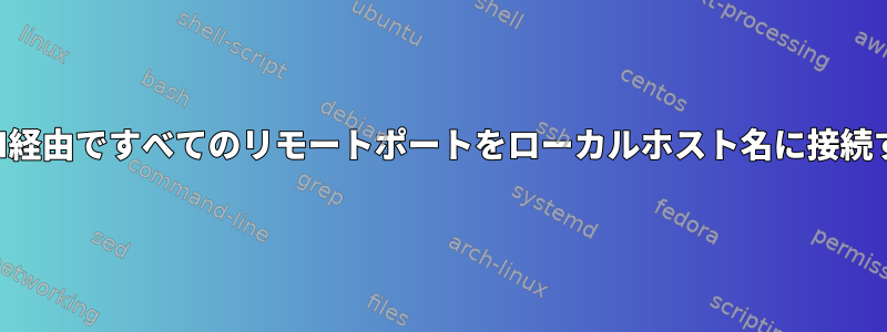 SSH経由ですべてのリモートポートをローカルホスト名に接続する