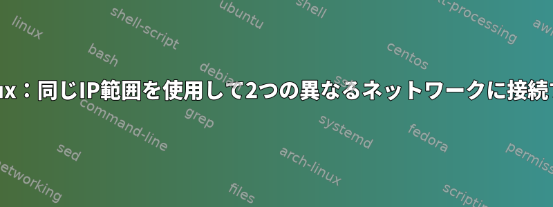 Linux：同じIP範囲を使用して2つの異なるネットワークに接続する